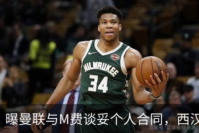 曝曼联与M费谈妥个人合同，西汉姆不降价原因揭秘！名宿建议改签德国铁腰